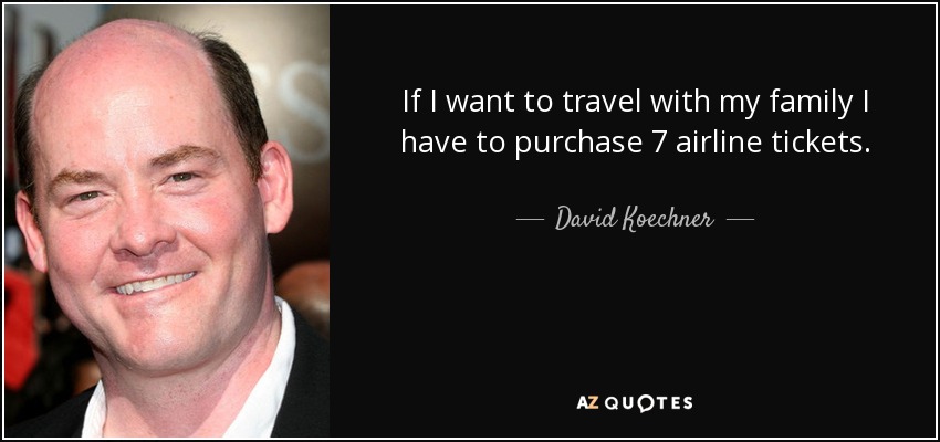 If I want to travel with my family I have to purchase 7 airline tickets. - David Koechner