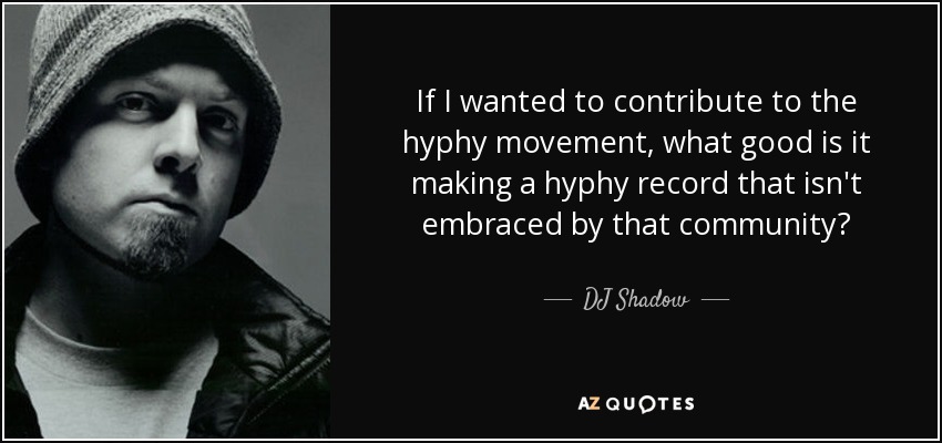 If I wanted to contribute to the hyphy movement, what good is it making a hyphy record that isn't embraced by that community? - DJ Shadow