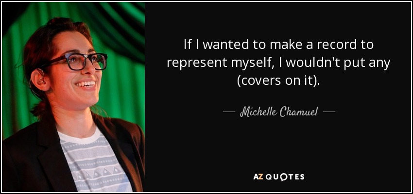 If I wanted to make a record to represent myself, I wouldn't put any (covers on it). - Michelle Chamuel