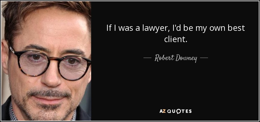 If I was a lawyer, I'd be my own best client. - Robert Downey, Jr.