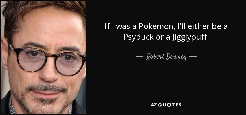 If I was a Pokemon, I'll either be a Psyduck or a Jigglypuff. - Robert Downey, Jr.