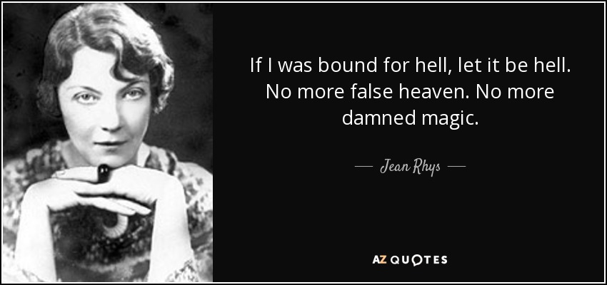 If I was bound for hell, let it be hell. No more false heaven. No more damned magic. - Jean Rhys