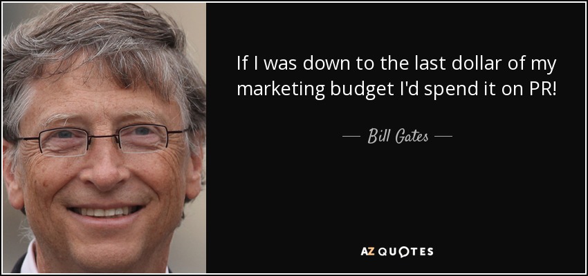 If I was down to the last dollar of my marketing budget I'd spend it on PR! - Bill Gates
