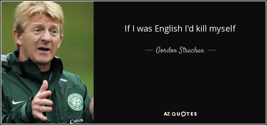 If I was English I'd kill myself - Gordon Strachan