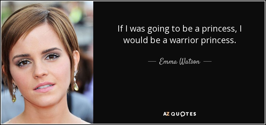 If I was going to be a princess, I would be a warrior princess. - Emma Watson