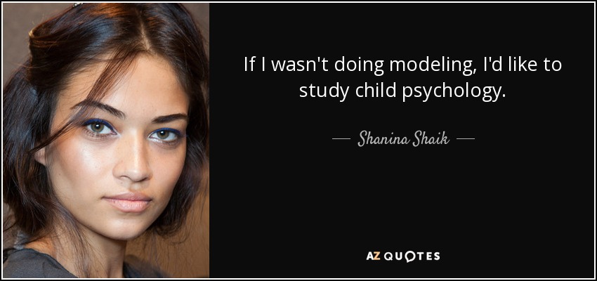 If I wasn't doing modeling, I'd like to study child psychology. - Shanina Shaik