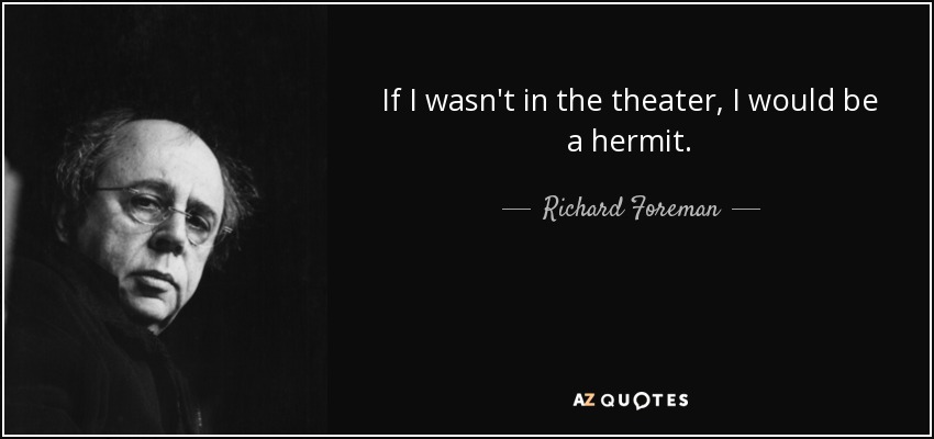 If I wasn't in the theater, I would be a hermit. - Richard Foreman