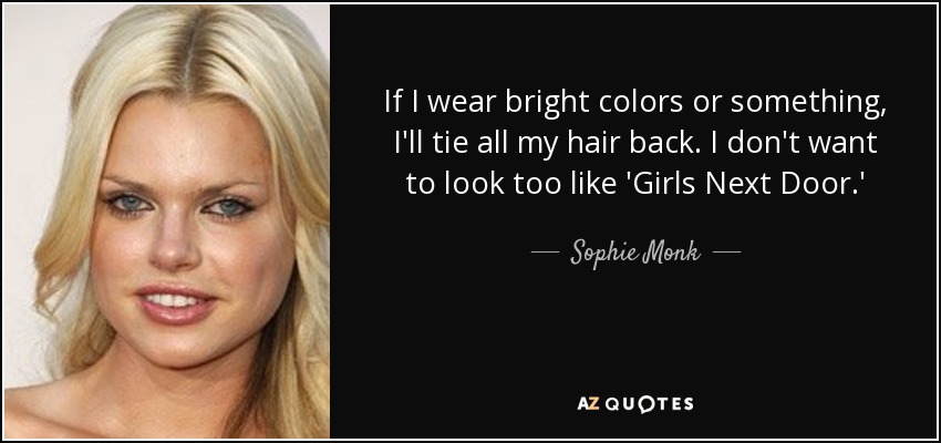 If I wear bright colors or something, I'll tie all my hair back. I don't want to look too like 'Girls Next Door.' - Sophie Monk