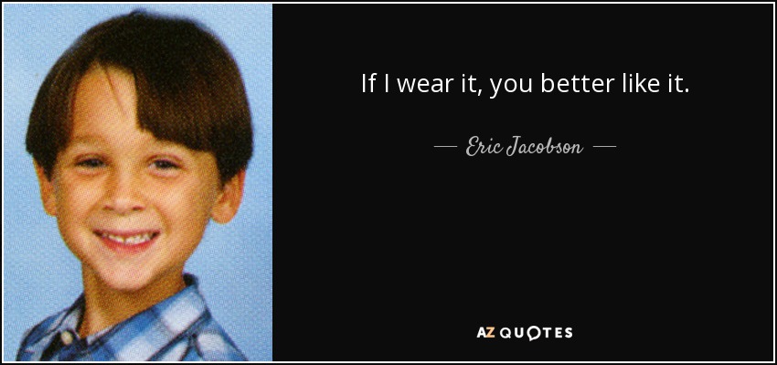 If I wear it, you better like it. - Eric Jacobson