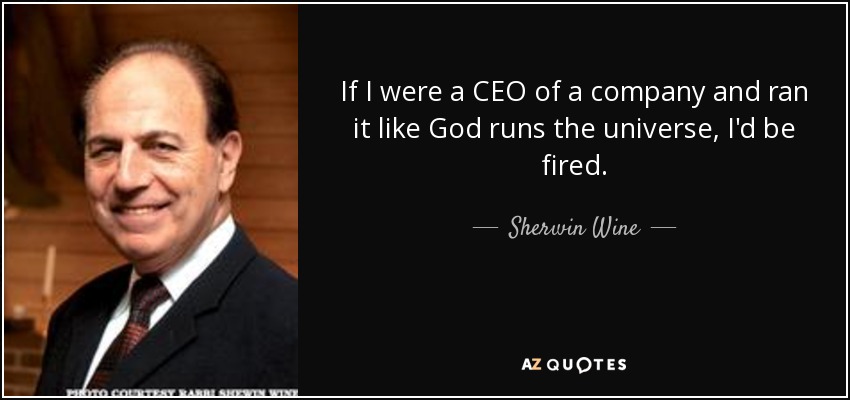 If I were a CEO of a company and ran it like God runs the universe, I'd be fired. - Sherwin Wine