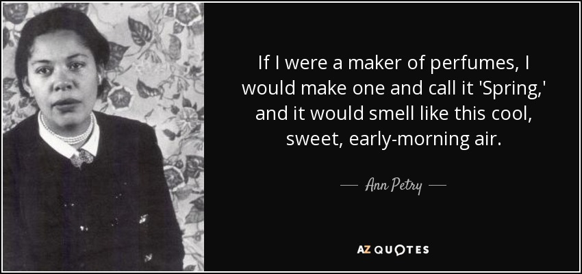 If I were a maker of perfumes, I would make one and call it 'Spring,' and it would smell like this cool, sweet, early-morning air. - Ann Petry