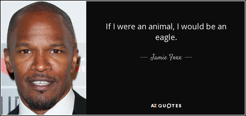 If I were an animal, I would be an eagle. - Jamie Foxx