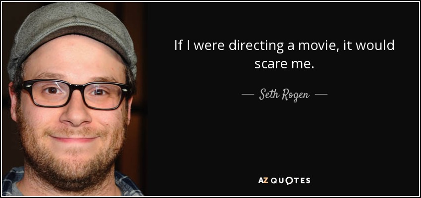 If I were directing a movie, it would scare me. - Seth Rogen