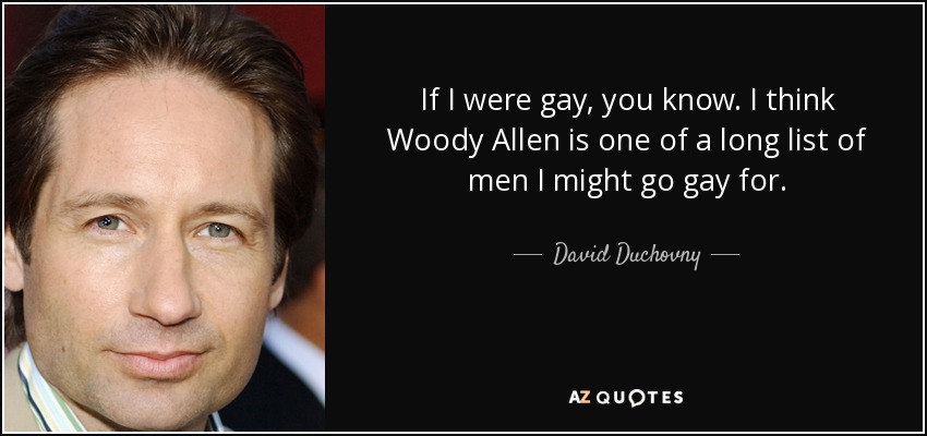 If I were gay, you know. I think Woody Allen is one of a long list of men I might go gay for. - David Duchovny