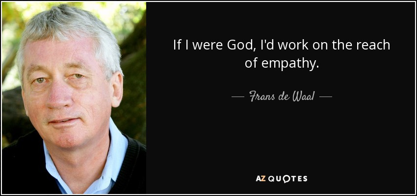 If I were God, I'd work on the reach of empathy. - Frans de Waal