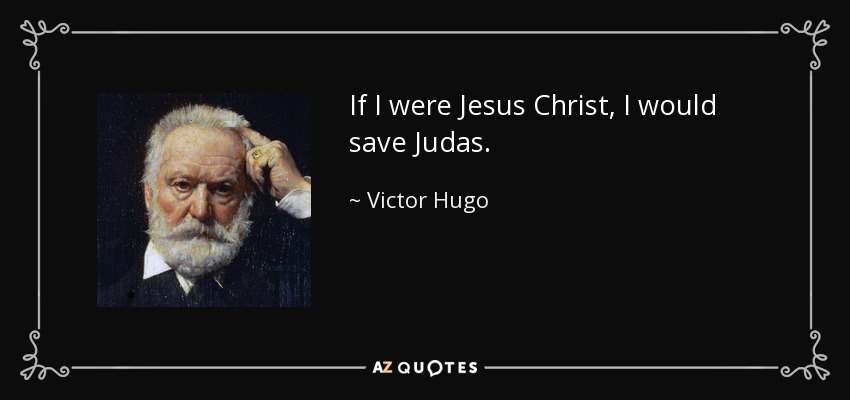 If I were Jesus Christ, I would save Judas. - Victor Hugo