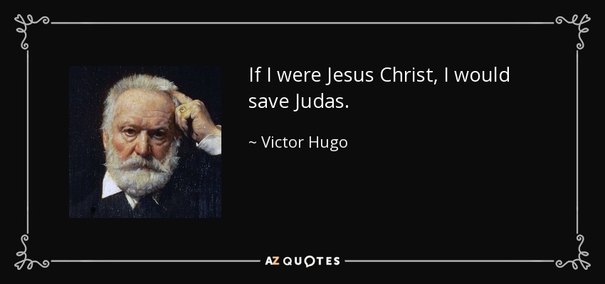 If I were Jesus Christ, I would save Judas. - Victor Hugo