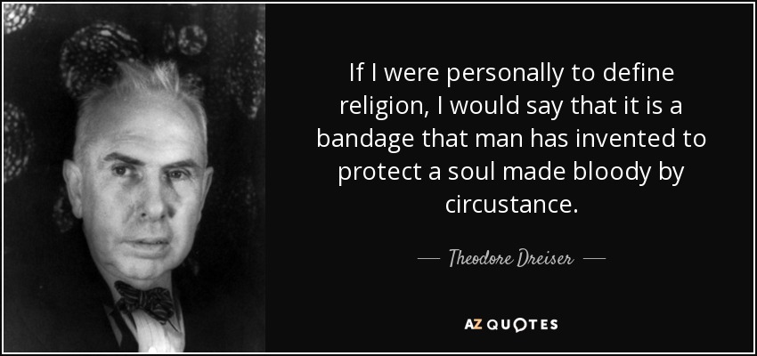 If I were personally to define religion, I would say that it is a bandage that man has invented to protect a soul made bloody by circustance. - Theodore Dreiser