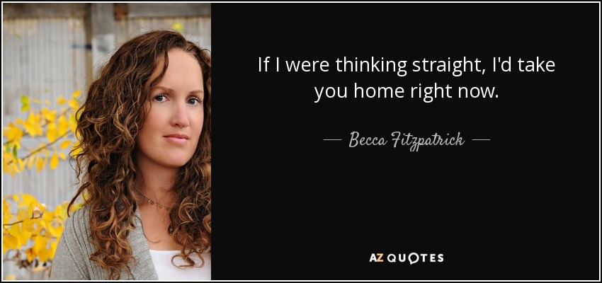 If I were thinking straight, I'd take you home right now. - Becca Fitzpatrick
