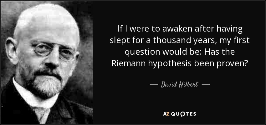 If I were to awaken after having slept for a thousand years, my first question would be: Has the Riemann hypothesis been proven? - David Hilbert
