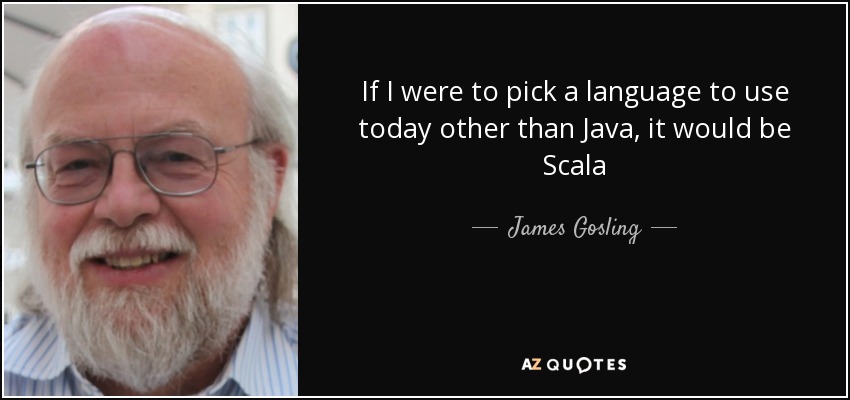 If I were to pick a language to use today other than Java, it would be Scala - James Gosling