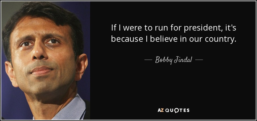 If I were to run for president, it's because I believe in our country. - Bobby Jindal