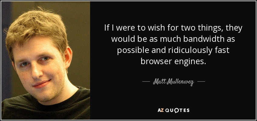 If I were to wish for two things, they would be as much bandwidth as possible and ridiculously fast browser engines. - Matt Mullenweg