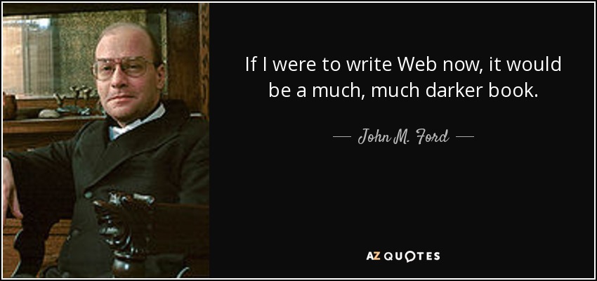 If I were to write Web now, it would be a much, much darker book. - John M. Ford