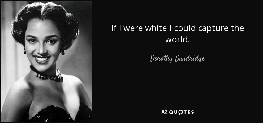 If I were white I could capture the world. - Dorothy Dandridge