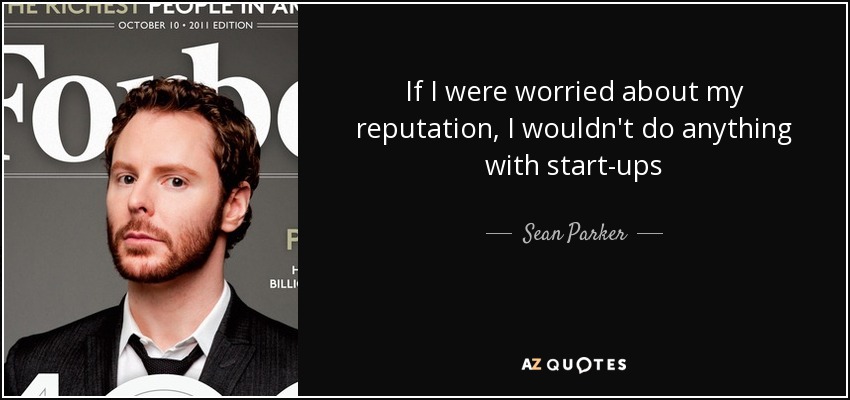 If I were worried about my reputation, I wouldn't do anything with start-ups - Sean Parker