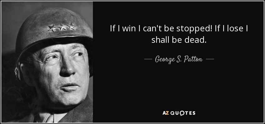 If I win I can't be stopped! If I lose I shall be dead. - George S. Patton