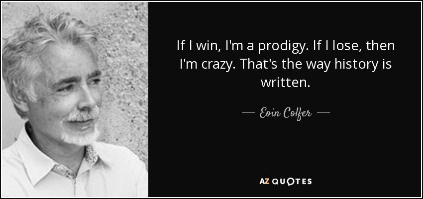 If I win, I'm a prodigy. If I lose, then I'm crazy. That's the way history is written. - Eoin Colfer