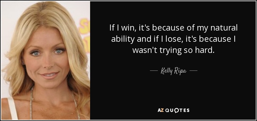 If I win, it's because of my natural ability and if I lose, it's because I wasn't trying so hard. - Kelly Ripa