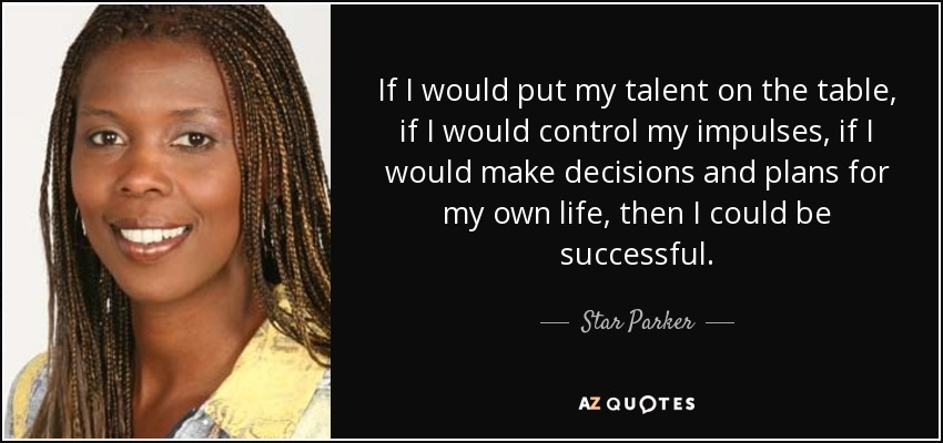 If I would put my talent on the table, if I would control my impulses, if I would make decisions and plans for my own life, then I could be successful. - Star Parker