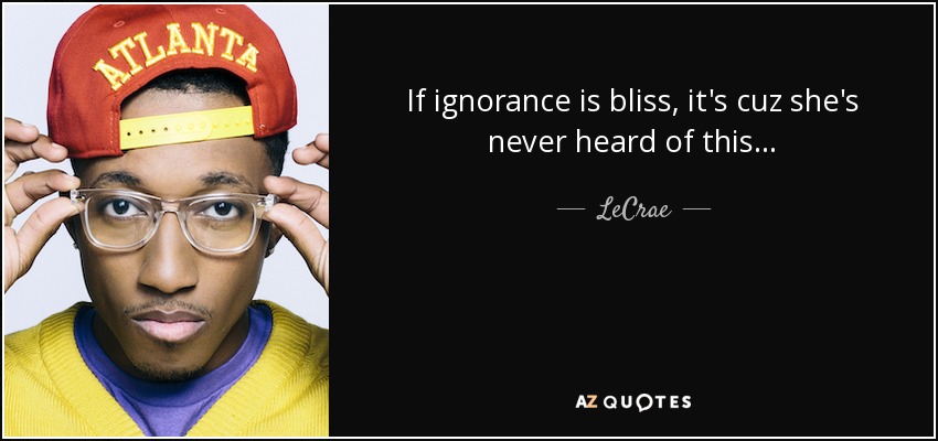 If ignorance is bliss, it's cuz she's never heard of this... - LeCrae