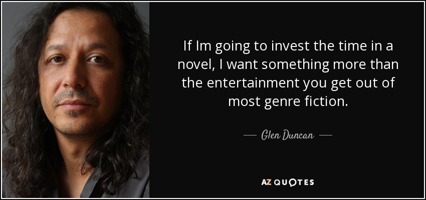 If Im going to invest the time in a novel, I want something more than the entertainment you get out of most genre fiction. - Glen Duncan