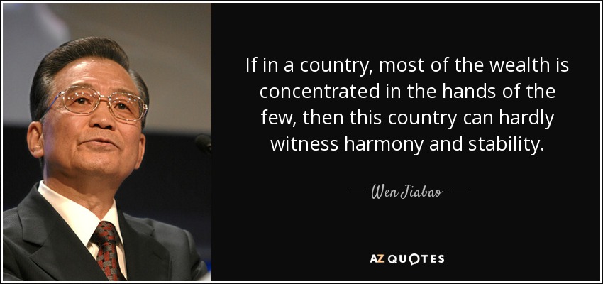 If in a country, most of the wealth is concentrated in the hands of the few, then this country can hardly witness harmony and stability. - Wen Jiabao