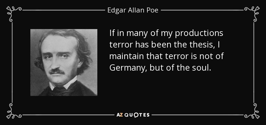 If in many of my productions terror has been the thesis, I maintain that terror is not of Germany, but of the soul. - Edgar Allan Poe
