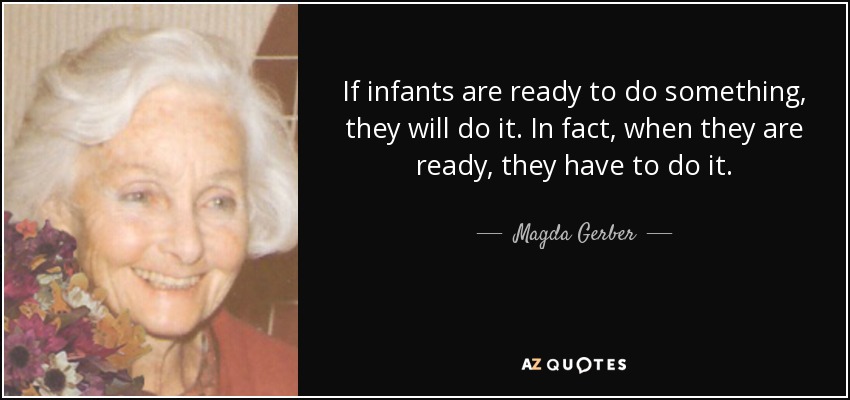 If infants are ready to do something, they will do it. In fact, when they are ready, they have to do it. - Magda Gerber