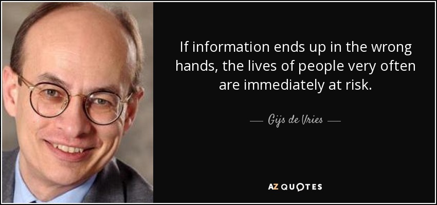 If information ends up in the wrong hands, the lives of people very often are immediately at risk. - Gijs de Vries