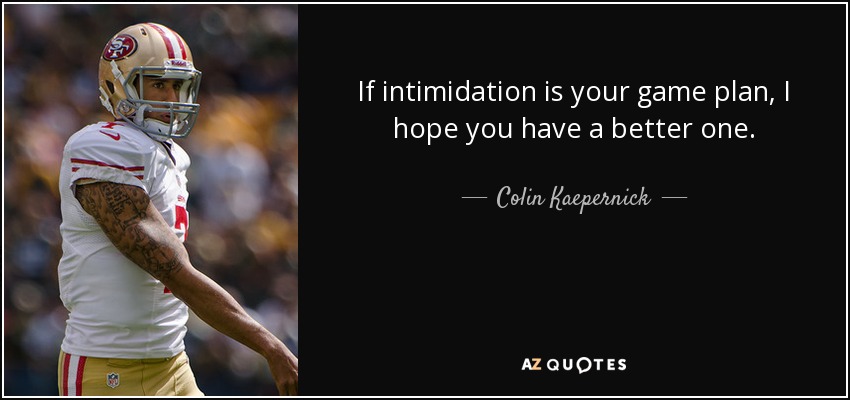 If intimidation is your game plan, I hope you have a better one. - Colin Kaepernick