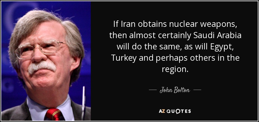 If Iran obtains nuclear weapons, then almost certainly Saudi Arabia will do the same, as will Egypt, Turkey and perhaps others in the region. - John Bolton
