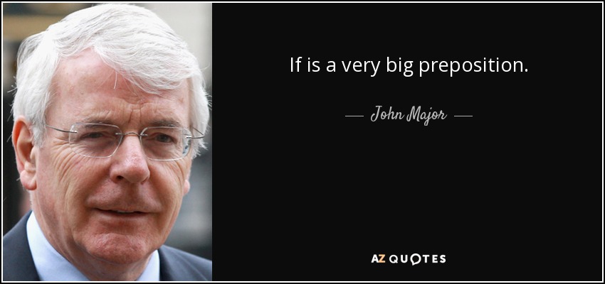 If is a very big preposition. - John Major