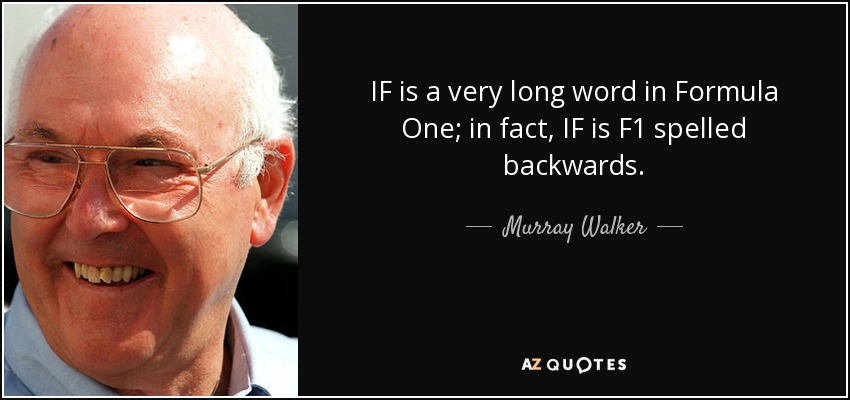 IF is a very long word in Formula One; in fact, IF is F1 spelled backwards. - Murray Walker