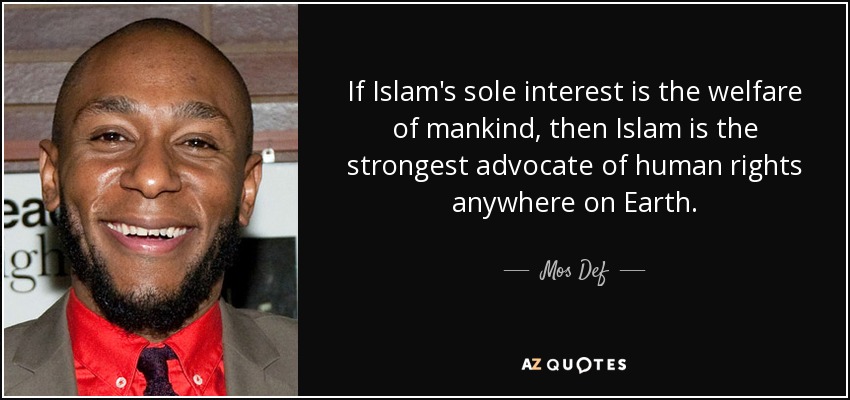 If Islam's sole interest is the welfare of mankind, then Islam is the strongest advocate of human rights anywhere on Earth. - Mos Def