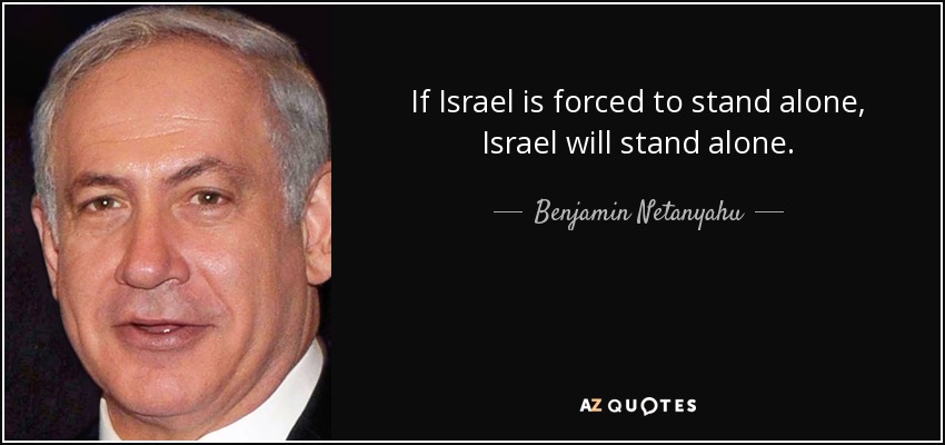 If Israel is forced to stand alone, Israel will stand alone. - Benjamin Netanyahu