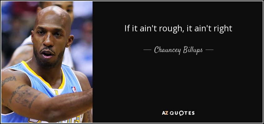 If it ain't rough, it ain't right - Chauncey Billups