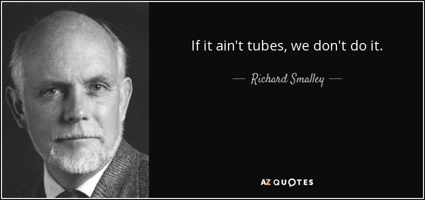 If it ain't tubes, we don't do it. - Richard Smalley