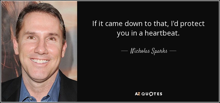 If it came down to that, I'd protect you in a heartbeat. - Nicholas Sparks