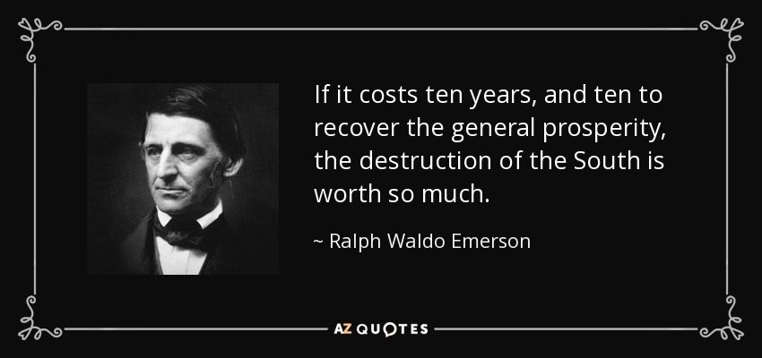 If it costs ten years, and ten to recover the general prosperity, the destruction of the South is worth so much. - Ralph Waldo Emerson